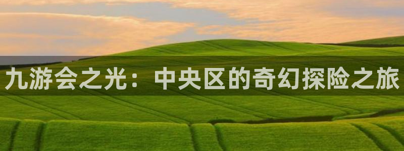 大满贯能源：九游会之光：中央区的奇幻探险之旅