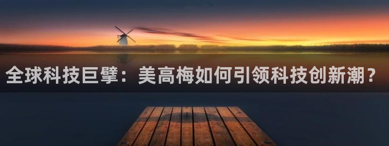 大满贯体育和杏耀是哪个公司的：全球科技巨擘：美高梅如何引领科技创新潮？