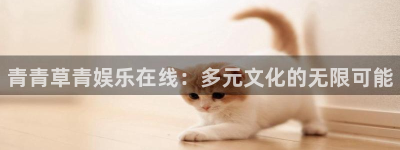 大满贯主管：青青草青娱乐在线：多元文化的无限可能