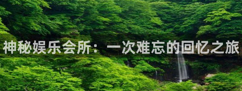 大满贯平台开户链接：神秘娱乐会所：一次难忘的回忆之旅