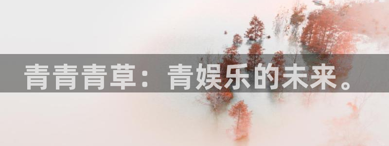 大满贯2体育登录入口：青青青草：青娱乐的未来。