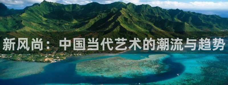 大满贯2平台注册：新风尚：中国当代艺术的潮流与趋势