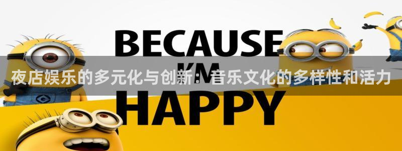 大满贯体育在线注册：夜店娱乐的多元化与创新：音乐文化的多样性和活力