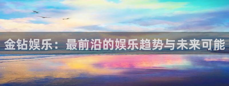 大满贯平台开户链接：金钻娱乐：最前沿的娱乐趋势与未来可能