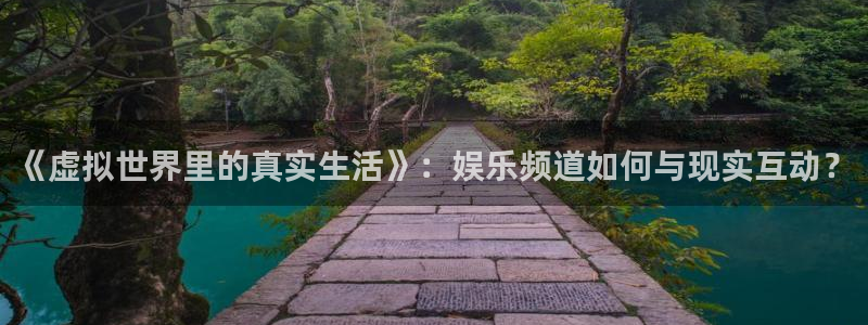 大满贯体育4：《虚拟世界里的真实生活》：娱乐频道如何与现实互动？