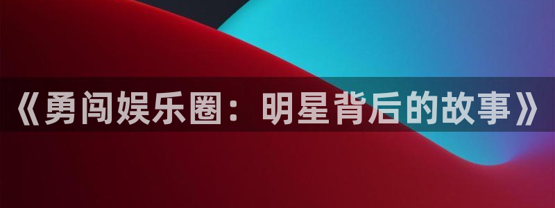 大满贯体育：《勇闯娱乐圈：明星背后的故事》