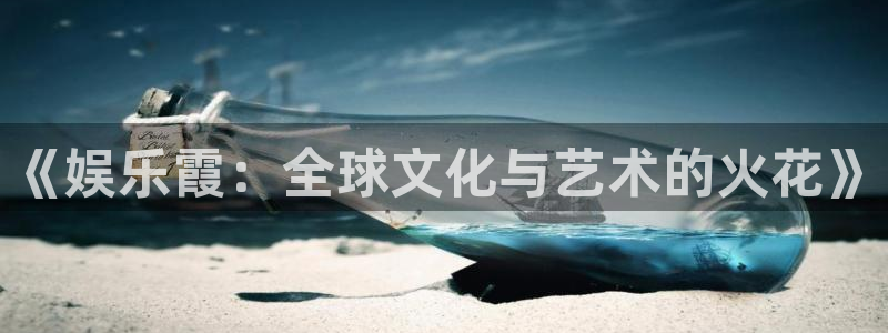 大满贯体育免费注册入口：《娱乐霞：全球文化与艺术的火花》